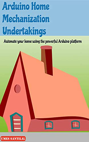 Arduino Home Mechanization Undertakings: Automate your home using the powerful Arduino platform