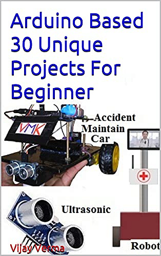 Arduino Based 30 Unique Projects For Beginner: Basic 30 Arduino Projectsby Verma, Vijay