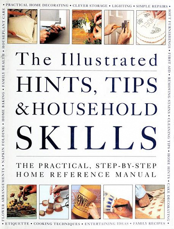 The Illustrated Hints, Tips and Household Skills: The Practical, Step-By-Step Home Reference Manual