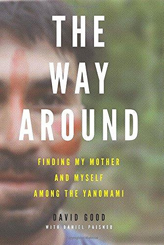 The way around : finding my mother and myself among the Yanomami  By  David Good, Daniel Paisner