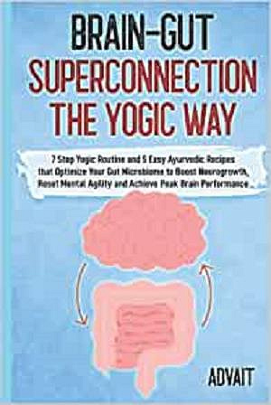 Brain-Gut Superconnection The Yogic Way: 7 Step Yogic Routine & 5 Easy Ayurvedic Recipes that Optimize Your Gut Microbiome to Boost Neurogrowth, Reset Mental Agility and Achieve Peak Brain Performance