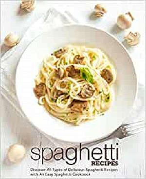 Spaghetti Recipes: Discover All Types of Delicious Spaghetti Recipes with An Easy Spaghetti Cookbook (2nd Edition)