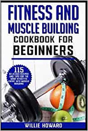 Fitness and muscle building cookbook for beginners: 115 delicious recipes and tips for the most effective entry into muscle building