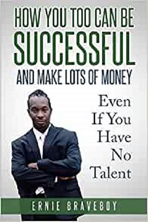 How You Too Can Be Successful and Make Lots of Money Even If You Have No Talent: how to be successful and live to your full potential