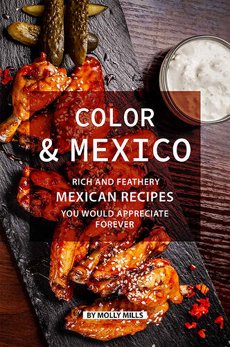 Color and Mexico: Rich and Feathery Mexican Recipes You Would Appreciate Forever